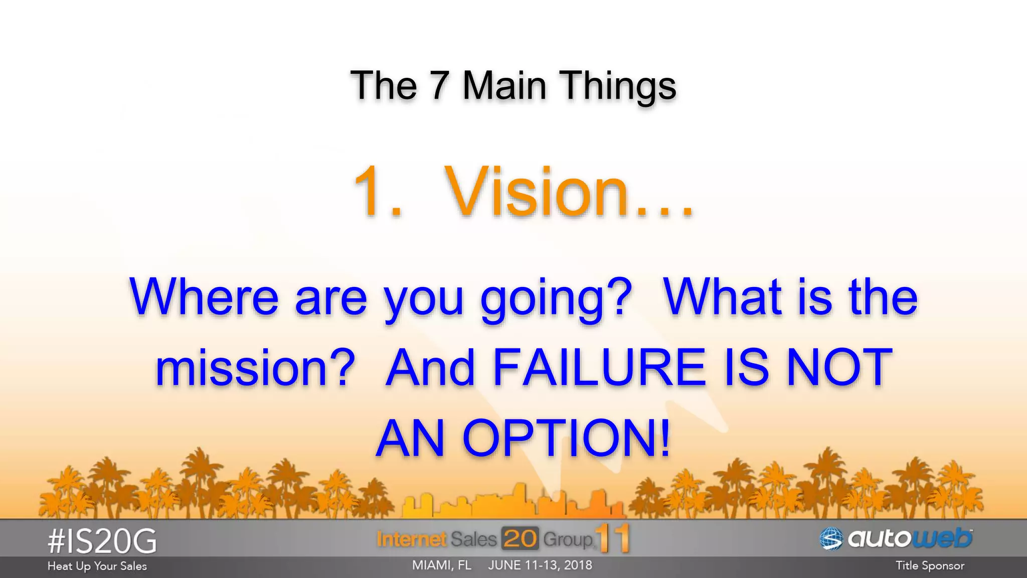 The 7 Main Things
1. Vision…
Where are you going? What is the
mission? And FAILURE IS NOT
AN OPTION!
 