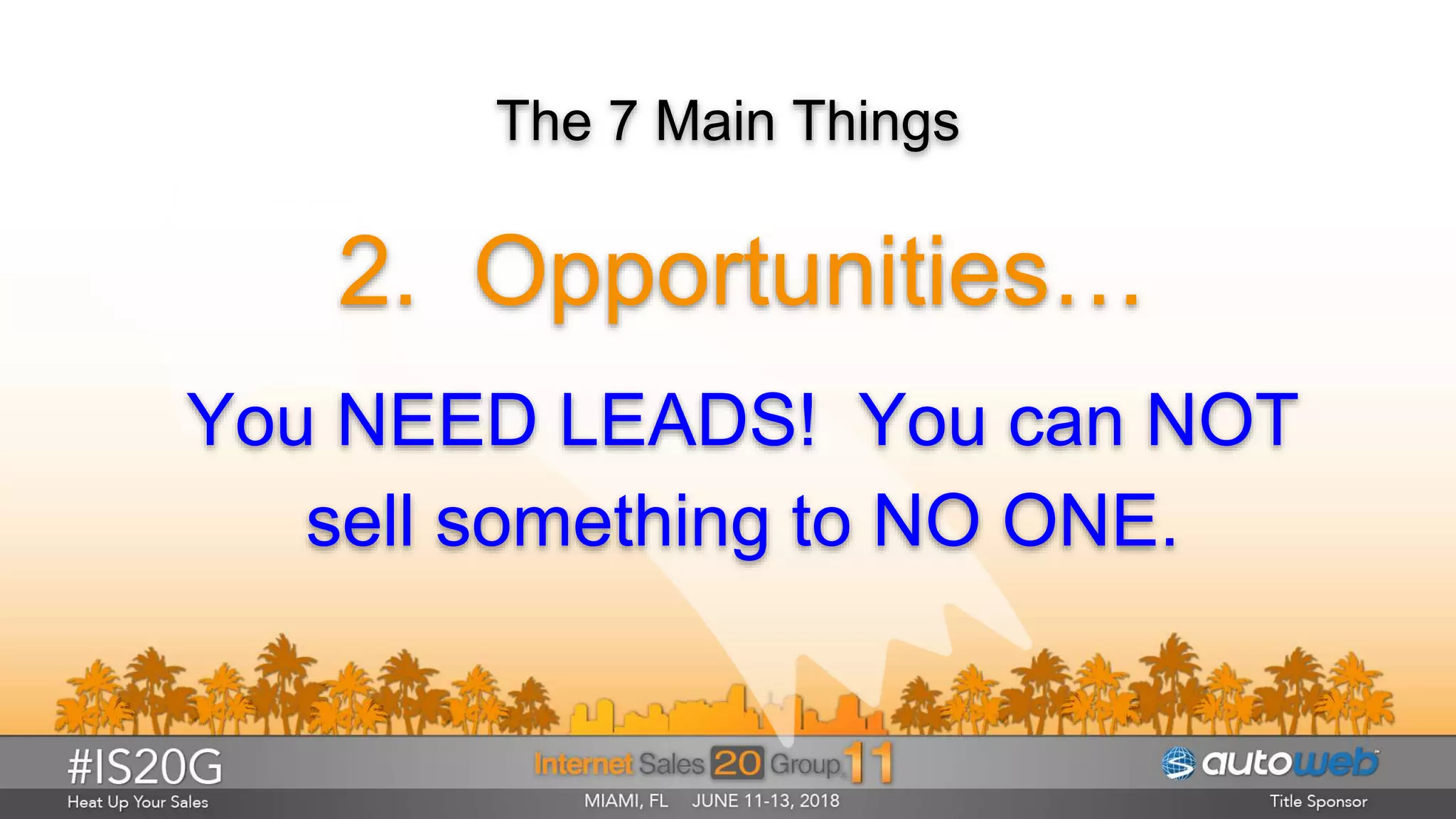 The 7 Main Things
2. Opportunities…
You NEED LEADS! You can NOT
sell something to NO ONE.
 