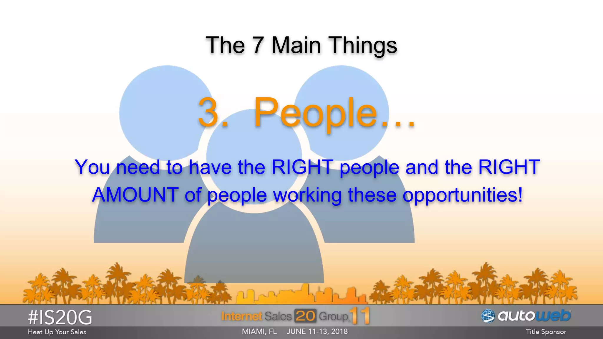 The 7 Main Things
3. People…
You need to have the RIGHT people and the RIGHT
AMOUNT of people working these opportunities!
 