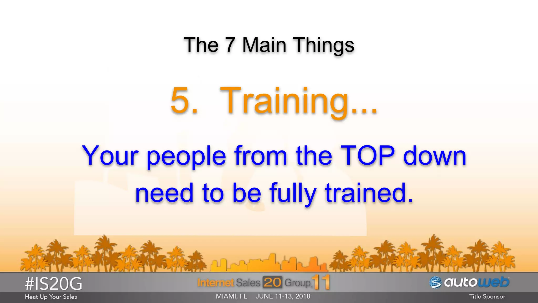 The 7 Main Things
5. Training...
Your people from the TOP down
need to be fully trained.
 