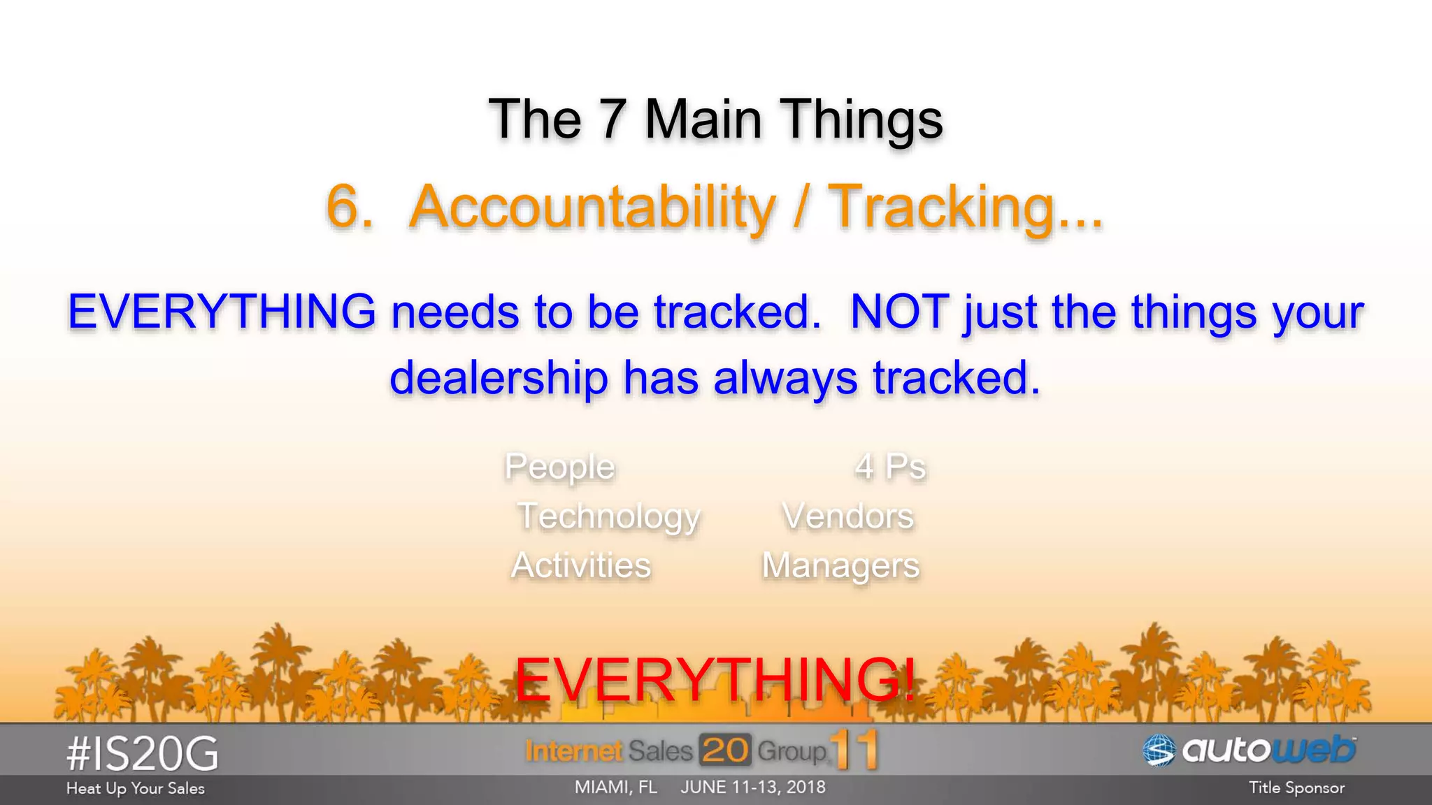 The 7 Main Things
6. Accountability / Tracking...
EVERYTHING needs to be tracked. NOT just the things your
dealership has always tracked.
People 4 Ps
Technology Vendors
Activities Managers
EVERYTHING!
 