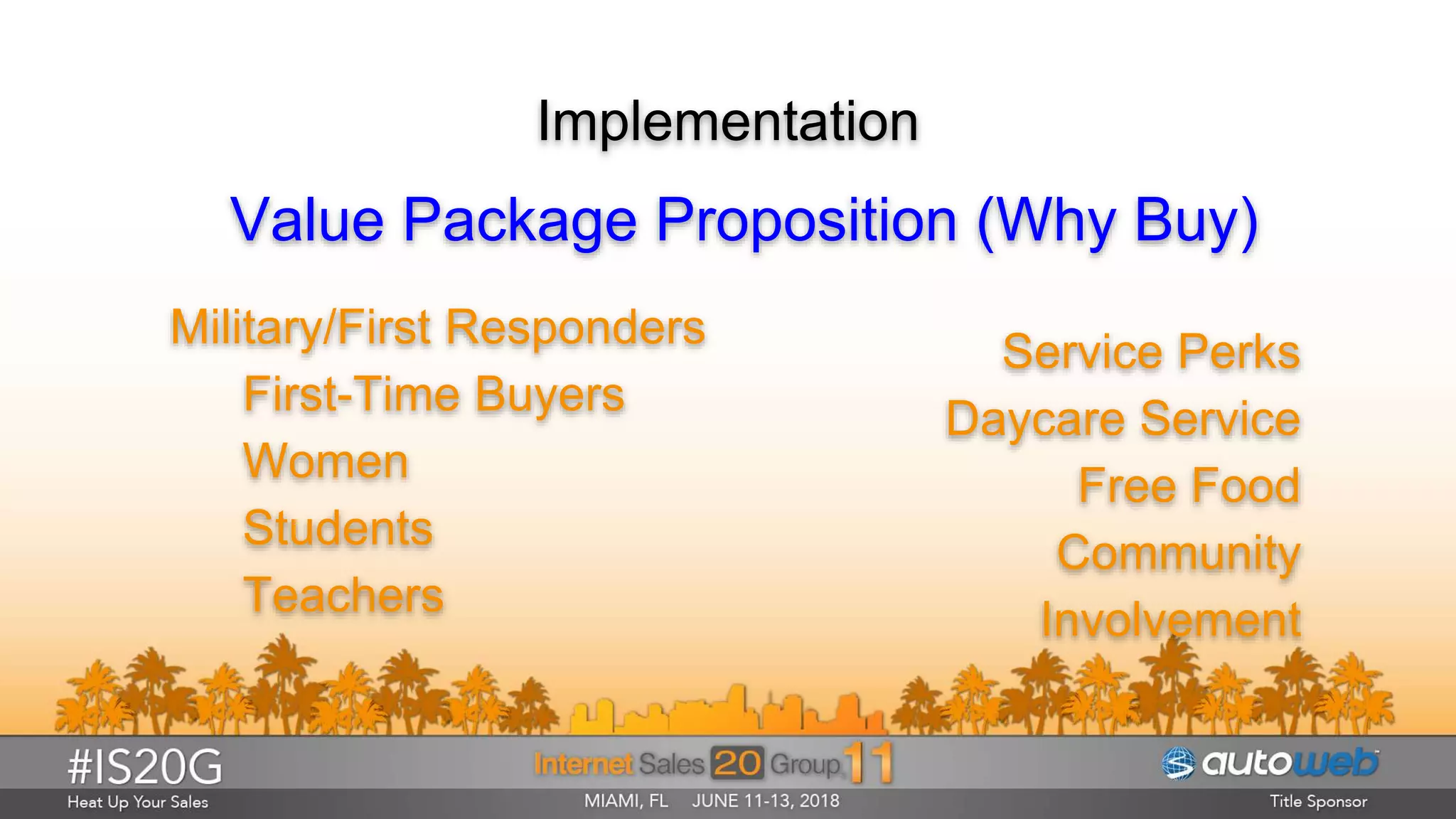 Implementation
Value Package Proposition (Why Buy)
Military/First Responders
First-Time Buyers
Women
Students
Teachers
Service Perks
Daycare Service
Free Food
Community
Involvement
 