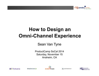 How to Design an 
Omni-Channel Experience 
Sean Van Tyne 
ProductCamp SoCal 2014 
Saturday, November 15 
Anaheim, CA 
 