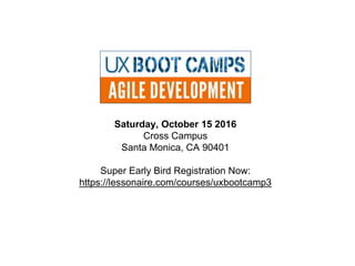Saturday, October 15 2016
Cross Campus
Santa Monica, CA 90401
Super Early Bird Registration Now:
https://lessonaire.com/courses/uxbootcamp3
 