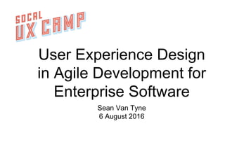 User Experience Design
in Agile Development for
Enterprise Software
Sean Van Tyne
6 August 2016
 