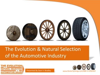 The Evolution & Natural Selection
of the Automotive Industry
Presented By Sean V. Bradley

www.DealerSynergy.com/888-3-SYNERGY

 