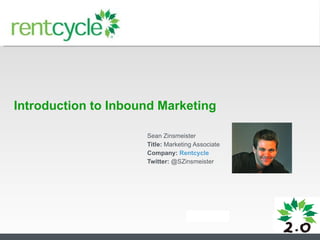 Introduction to Inbound Marketing Sean Zinsmeister Title:  Marketing Associate Company:  Rentcycle Twitter:  @SZinsmeister 
