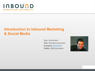 Introduction to Inbound Marketing
& Social Media
Sean Zinsmeister
Title: Marketing Associate
Company: Rentcycle
Twitter: @SZinsmeister
 