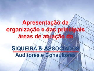 Apresentação da
organização e das principais
    áreas de atuação da

 SIQUEIRA & ASSOCIADOS
   Auditores e Consultores
 