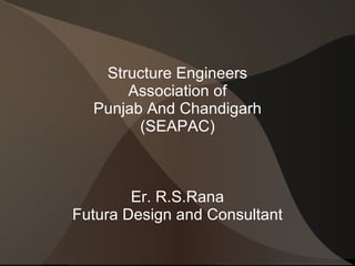 Structure Engineers Association of Punjab And Chandigarh (SEAPAC) Er. R.S.Rana Futura Design and Consultant 