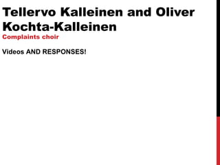 Tellervo Kalleinen and Oliver
Kochta-Kalleinen
Complaints choir
Videos AND RESPONSES!
 