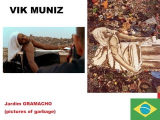 VIK MUNIZ
Jardim GRAMACHO
(pictures of garbage)
 