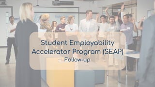 Student Employability
Accelerator Program (SEAP)
Follow-up
 