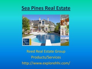 Sea Pines Real Estate




   Reed Real Estate Group
      Products/Services
http://www.explorehhi.com/
 