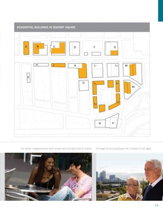 Figure 1-32
        RESIDENTIAL BUILDINGS IN SEAPORT SQUARE
    Public Stair
    Connecting
    Congress Street
    to Seaport Hill
              A        B            C                D                F                   G




                       H            J                K                L1                     L2     M1



                  E

                                                           Q          L3                      L4
                                                                                                          M2




                                                                                              L6
                                                                      L5




                                                                             N           P




E                                             BOSTON SEAPORT SQUARE MASTERPLAN
     WS DEVELOPMENTneighborhood with shops and dining close to home
           An urban                                                        A range of housing types for citizens of all ages


       prepared by:




                                                                                                                               19
 