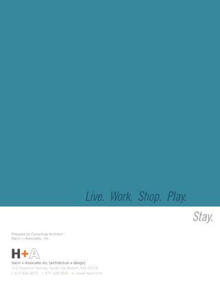 Live. Work. Shop. Play.
                                                                Stay.
Prepared by Consulting Architect
Hacin + Associates, Inc.




H+A
Hacin + Associates Inc. [architecture + design]
112 Shawmut Avenue, Studio 5A, Boston, MA 02118
t. 617.426.0077 f. 617.426.0645 w. www.hacin.com
 