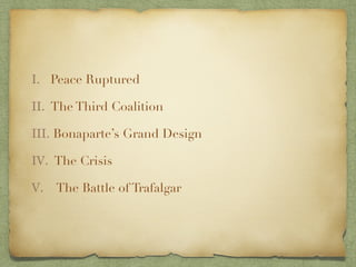 I. Peace Ruptured
II. The Third Coalition
III. Bonaparte’s Grand Design
IV. The Crisis
V. The Battle of Trafalgar
 