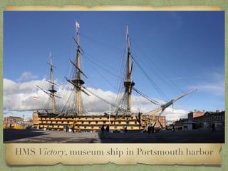 HMS Victory, museum ship in Portsmouth harbor
 
