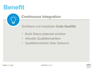 Continuous Integration
Benefit
#WISSENTEILEN
Sichtbare und messbare Code Qualität
• Build Status jederzeit sichtbar
• Aktuelle Qualitätsmetriken
• Qualitätsmetriken über Zeitraum
 