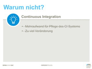 Continuous Integration
Warum nicht?
#WISSENTEILEN
• Mehraufwand für Pflege des CI Systems
• Zu viel Veränderung
 