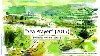 “Sea Prayer” (2017)
by Khaled Hosseini (1965- )
NDLA
http://dan-williams.net/2018/8/29/sea-prayer-3
Illustration Syrian landscape, by Dan Williams1
 