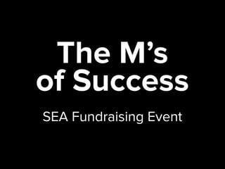 The M’s
of Success
SEA Fundraising Event
 