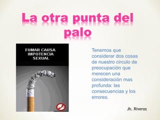 Tenemos que
considerar dos cosas
de nuestro circulo de
preocupación que
merecen una
consideración mas
profunda: las
consecuencias y los
errores.
Jh. Riveros
 