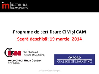 Programe de certificare CIM și CAM
Seară deschisă: 19 martie 2014
www.institutuldemarketing.ro
 