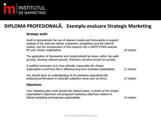 DIPLOMA PROFESIONALĂ. Exemplu evaluare Strategic Marketing
www.institutuldemarketing.ro
 