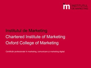 Institutul de Marketing
Chartered Institute of Marketing
Oxford College of Marketing
Certificări profesionale în marketing, comunicare și marketing digital
 
