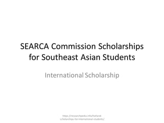 SEARCA Commission Scholarships
for Southeast Asian Students
International Scholarship
https://researchpedia.info/holland-
scholarships-for-international-students/
 