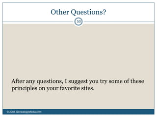 Evaluation of Quality© 2008 GenealogyMedia.com 43Q: How do you evaluate the info on a website as to its veracity?  	It is one thing if it is a scanned copy of a document, i.e. a census, but it is troublesome when you get family info off of some websites (I would say FamilySearch in particular) and the info is wrong-it appears it was obtained by someone and sent in to the Church.  On some sites there is no citation at all.Q: How do you evaluate the info on a website as to its veracity?  	It is one thing if it is a scanned copy of a document, i.e. a census, but it is troublesome when you get family info off of some websites (I would say FamilySearch in particular) and the info is wrong-it appears it was obtained by someone and sent in to the Church.  On some sites there is no citation at all.A: You’ve hit upon the most important issue: sourcing. 	Any unsourced information – on the Internet or anywhere else – should be considered suspect, because the standard of proof requires being able to reproduce and re-evaluate the research.