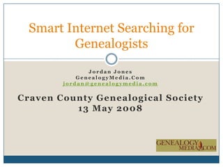 Jordan Jones GenealogyMedia.Com jordan@genealogymedia.com Craven County Genealogical Society  13 May 2008 Smart Internet Searching for Genealogists 