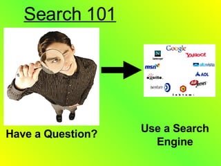 Search 101 Have a Question? Use a Search Engine 