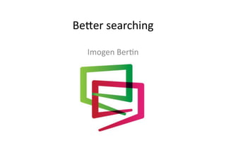 Be#er	
  searching	
  

   Imogen	
  Ber0n	
  
 