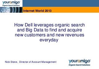 Internet World 2013

How Dell leverages organic search
and Big Data to find and acquire
new customers and new revenues
everyday

Nick Stone, Director of Account Management

 