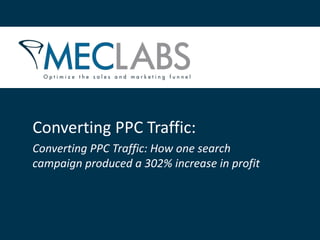 Converting PPC Traffic:
Converting PPC Traffic: How one search
campaign produced a 302% increase in profit

 