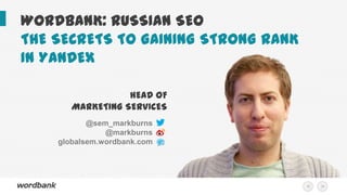 WORDBANK: RUSSIAN SEO
THE SECRETS TO GAINING STRONG RANK
IN YANDEX
HEAD OF
MARKETING SERVICES
@sem_markburns
@markburns
globalsem.wordbank.com

<

>

 