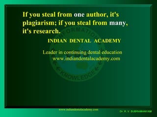 If you steal from one author, it's
plagiarism; if you steal from many,
it's research.
www.indiandentalacademy.com
INDIAN DENTAL ACADEMY
Leader in continuing dental education
www.indiandentalacademy.com
 