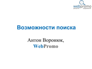 Возможности поиска 
Антон Воронюк, 
WebPromo 
 