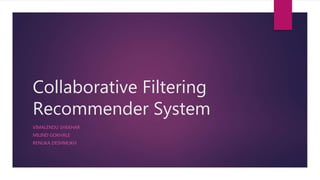 Collaborative Filtering
Recommender System
VIMALENDU SHEKHAR
MILIND GOKHALE
RENUKA DESHMUKH
 