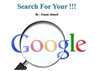 Search For Your !!!
By : Emad Ahmed
 