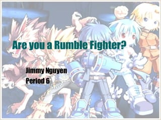 Jimmy Nguyen Period 6 Are you a Rumble Fighter? 