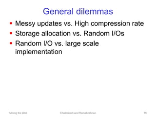 Mining the Web Chakrabarti and Ramakrishnan 16
General dilemmas
 Messy updates vs. High compression rate
 Storage alloca...