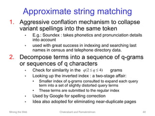 Mining the Web Chakrabarti and Ramakrishnan 40
Approximate string matching
1. Aggressive conflation mechanism to collapse
...