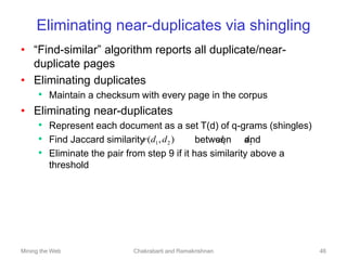 Mining the Web Chakrabarti and Ramakrishnan 46
Eliminating near-duplicates via shingling
• “Find-similar” algorithm report...