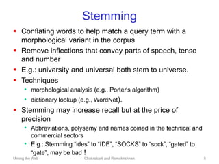Mining the Web Chakrabarti and Ramakrishnan 8
Stemming
 Conflating words to help match a query term with a
morphological ...