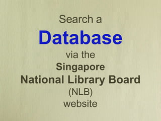 Search a Database via the Singapore National Library Board   (NLB) website 