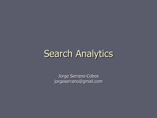 Search Analytics Unirioja 2008 Jorge Serrano-Cobos [email_address] 
