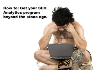 How to: Get your SEO Analytics program beyond the stone age. 